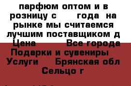 парфюм оптом и в розницу с 2008 года, на рынке мы считаемся лучшим поставщиком д › Цена ­ 900 - Все города Подарки и сувениры » Услуги   . Брянская обл.,Сельцо г.